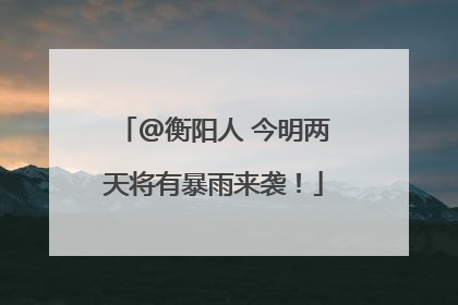 @衡阳人 今明两天将有暴雨来袭！