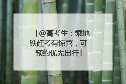 @高考生：乘地铁赶考有惊喜，可预约优先出行