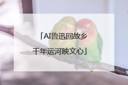 AI鲁迅回故乡千年运河映文心