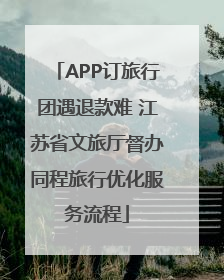 APP订旅行团遇退款难 江苏省文旅厅督办同程旅行优化服务流程