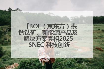 BOE（京东方）携钙钛矿、新能源产品及解决方案亮相2025 SNEC 科技创新赋能行业绿色发展