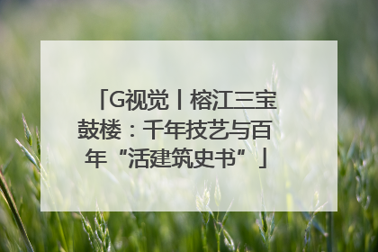 G视觉丨榕江三宝鼓楼：千年技艺与百年“活建筑史书”
