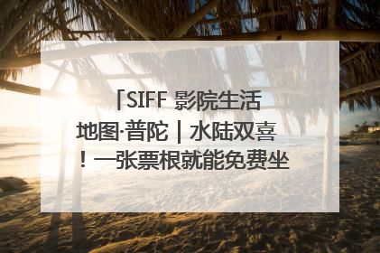 SIFF 影院生活地图·普陀｜水陆双喜！一张票根就能免费坐苏州河游船～