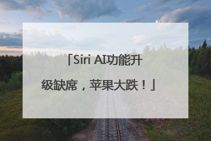 Siri AI功能升级缺席，苹果大跌！