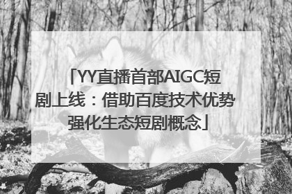 YY直播首部AIGC短剧上线：借助百度技术优势 强化生态短剧概念